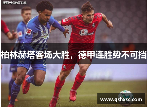 柏林赫塔客场大胜，德甲连胜势不可挡