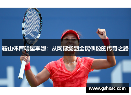 鞍山体育明星李娜：从网球场到全民偶像的传奇之路