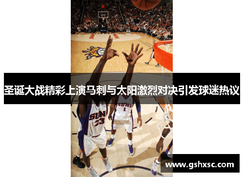 圣诞大战精彩上演马刺与太阳激烈对决引发球迷热议