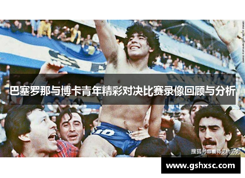 巴塞罗那与博卡青年精彩对决比赛录像回顾与分析