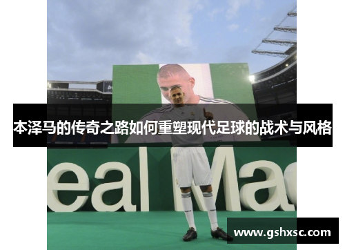 本泽马的传奇之路如何重塑现代足球的战术与风格