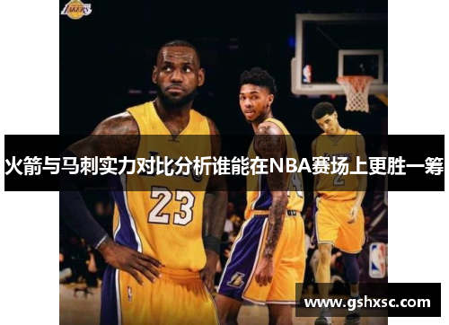 火箭与马刺实力对比分析谁能在NBA赛场上更胜一筹
