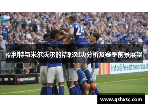 福利特与米尔沃尔的精彩对决分析及赛季前景展望
