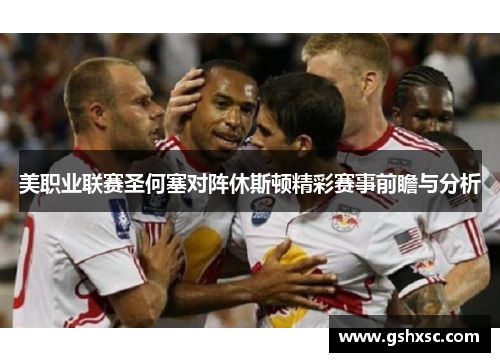 美职业联赛圣何塞对阵休斯顿精彩赛事前瞻与分析