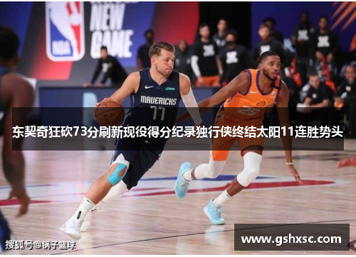 东契奇狂砍73分刷新现役得分纪录独行侠终结太阳11连胜势头