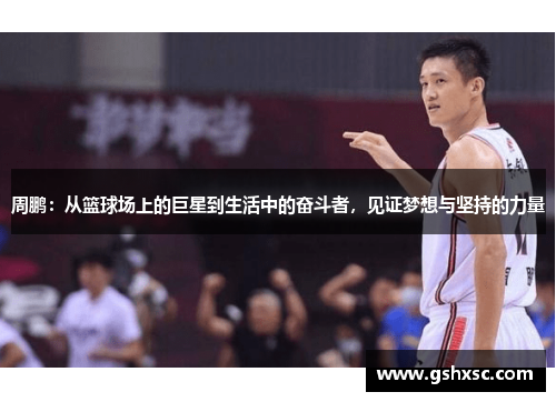 周鹏：从篮球场上的巨星到生活中的奋斗者，见证梦想与坚持的力量