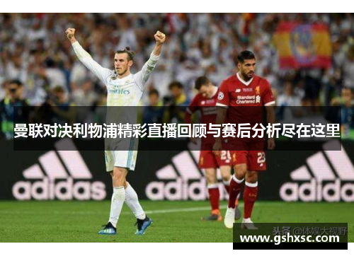 曼联对决利物浦精彩直播回顾与赛后分析尽在这里