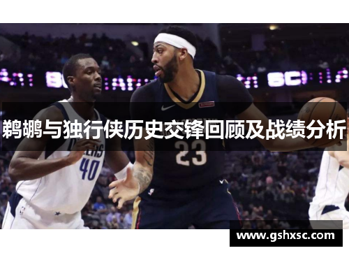 鹈鹕与独行侠历史交锋回顾及战绩分析
