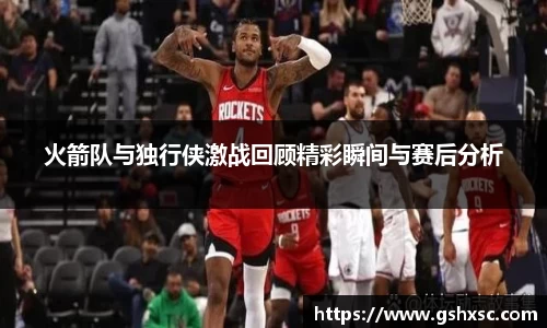 火箭队与独行侠激战回顾精彩瞬间与赛后分析