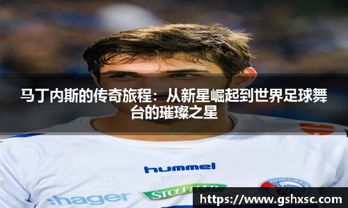 必一马丁内斯的传奇旅程：从新星崛起到世界足球舞台的璀璨之星