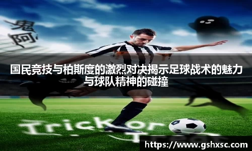 必一国民竞技与柏斯度的激烈对决揭示足球战术的魅力与球队精神的碰撞