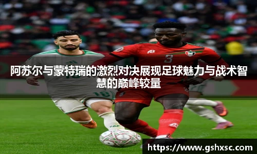 必一阿苏尔与蒙特瑞的激烈对决展现足球魅力与战术智慧的巅峰较量